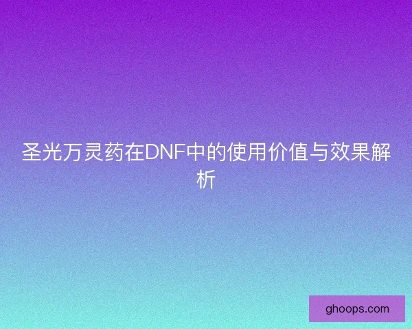 圣光万灵药在DNF中的使用价值与效果解析